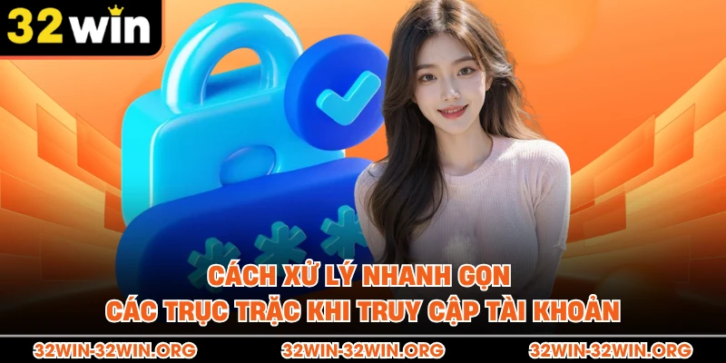 Cách xử lý nhanh gọn các trục trặc khi truy cập tài khoản
