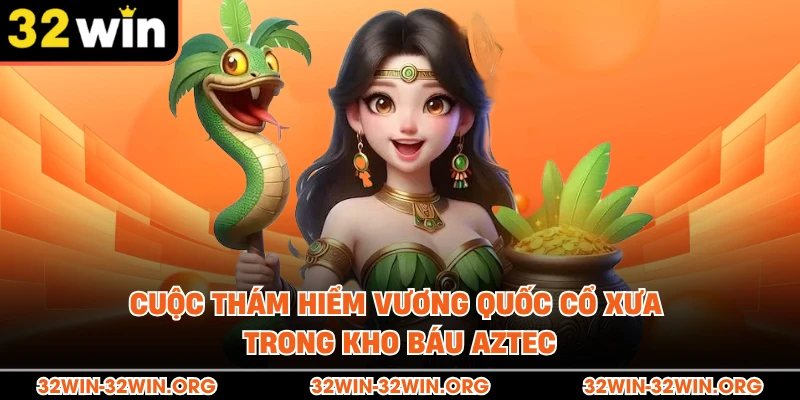 Cuộc thám hiểm vương quốc cổ xưa trong kho báu Aztec 