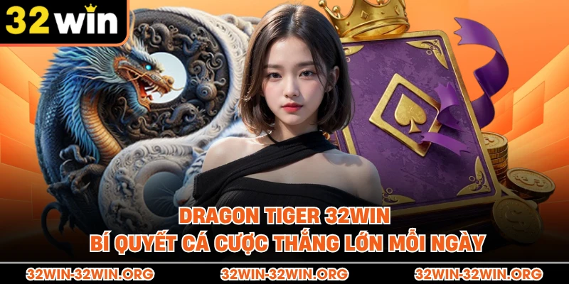 Dragon Tiger 32Win - Bí quyết cá cược thắng lớn Mỗi Ngày