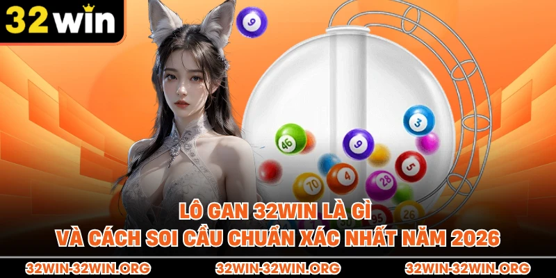 Lô Gan 32Win Là Gì Và Cách Soi Cầu Chuẩn Xác Nhất Năm 2026