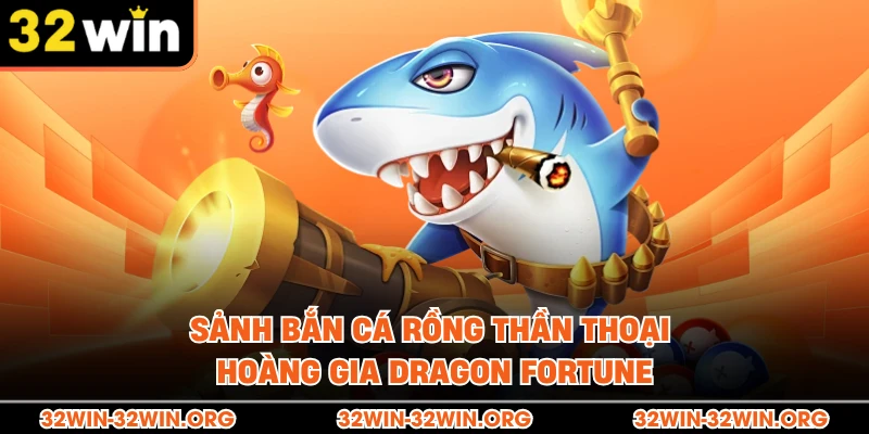Sảnh bắn cá rồng thần thoại hoàng gia Dragon Fortune 