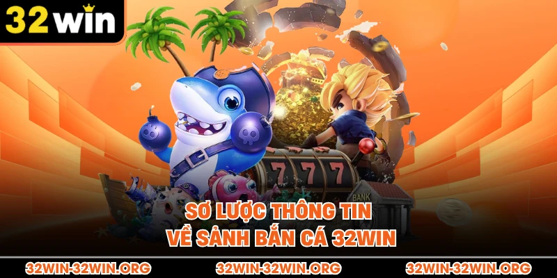 Sơ lược thông tin về sảnh bắn cá 32Win 