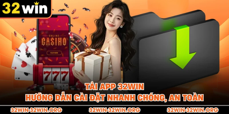 Tải App 32Win - Hướng Dẫn Cài Đặt Nhanh Chóng, An Toàn