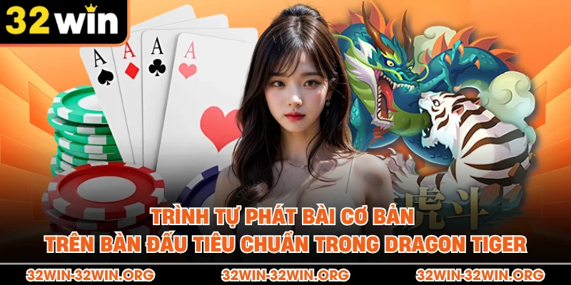 Trình tự phát bài cơ bản trên bàn đấu tiêu chuẩn trong Dragon Tiger 
