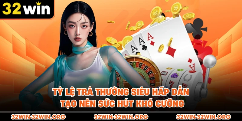 Tỷ lệ trả thưởng siêu hấp dẫn tạo nên sức hút khó cưỡng 
