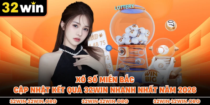 Xổ Số Miền Bắc - Cập Nhật Kết Quả 32Win Nhanh Nhất Năm 2026